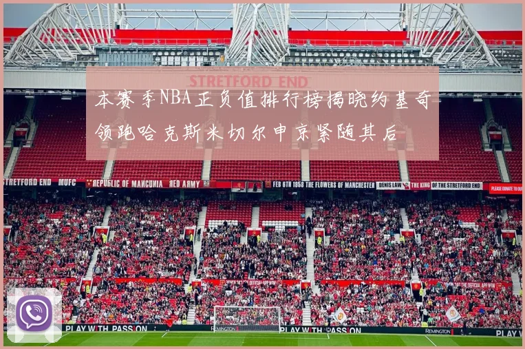 本赛季NBA正负值排行榜揭晓约基奇领跑哈克斯米切尔申京紧随其后