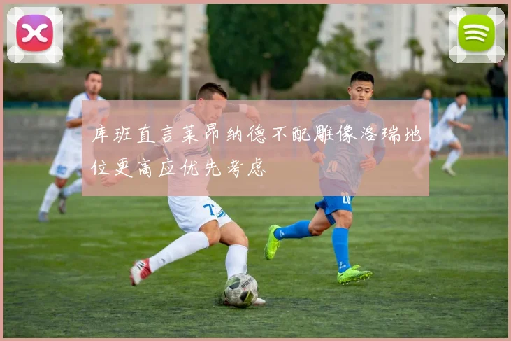 库班直言莱昂纳德不配雕像洛瑞地位更高应优先考虑