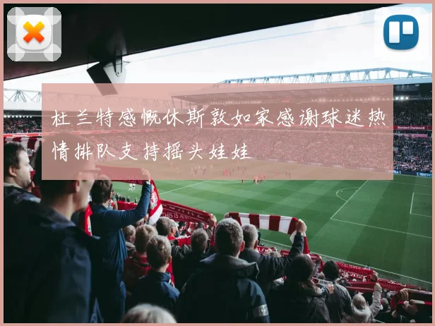杜兰特感慨休斯敦如家感谢球迷热情排队支持摇头娃娃